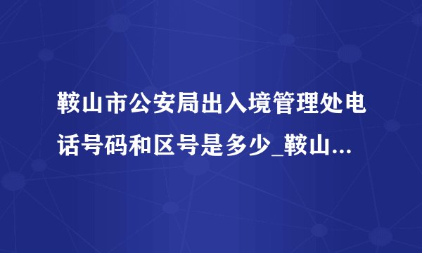 鞍山市公安局出入境管理处电话号码和区号是多少_鞍山电话查询