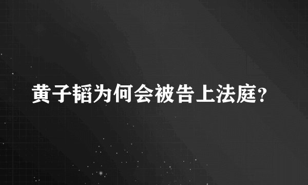黄子韬为何会被告上法庭？
