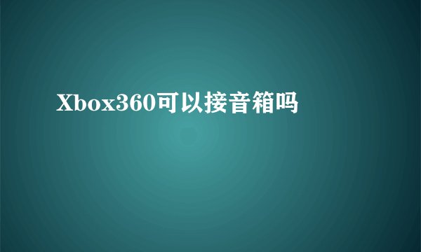 Xbox360可以接音箱吗