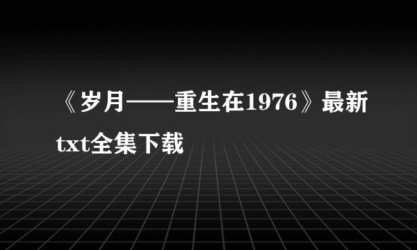 《岁月——重生在1976》最新txt全集下载