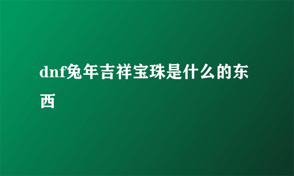 dnf兔年吉祥宝珠是什么的东西