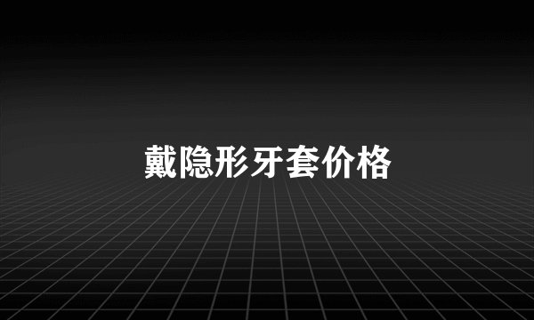 戴隐形牙套价格