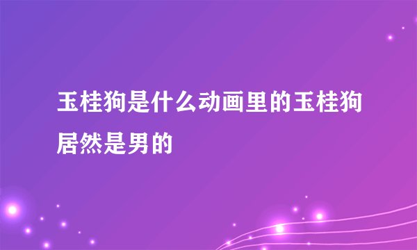 玉桂狗是什么动画里的玉桂狗居然是男的