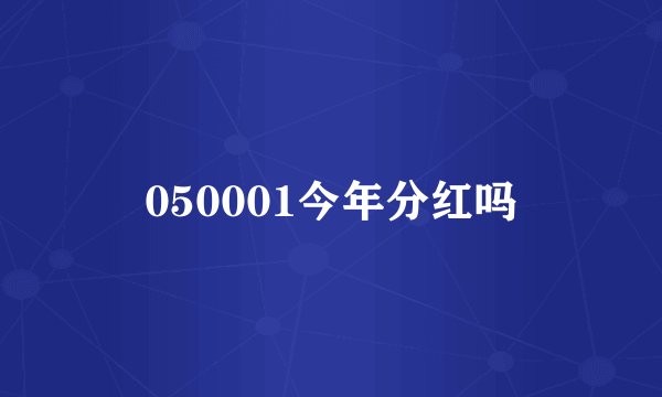 050001今年分红吗