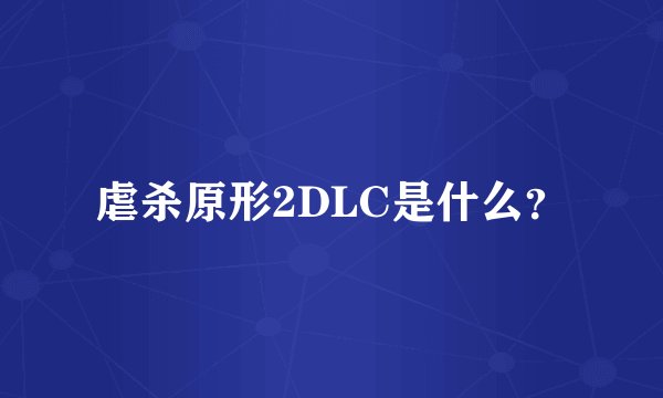 虐杀原形2DLC是什么？