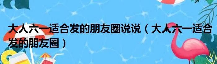 大人六一适合发的朋友圈说说(大人六一适合发的朋友圈)