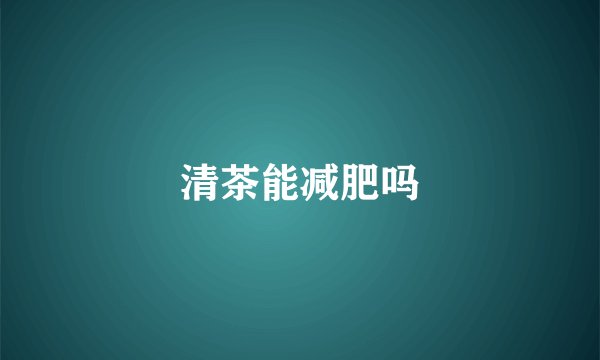 清茶能减肥吗