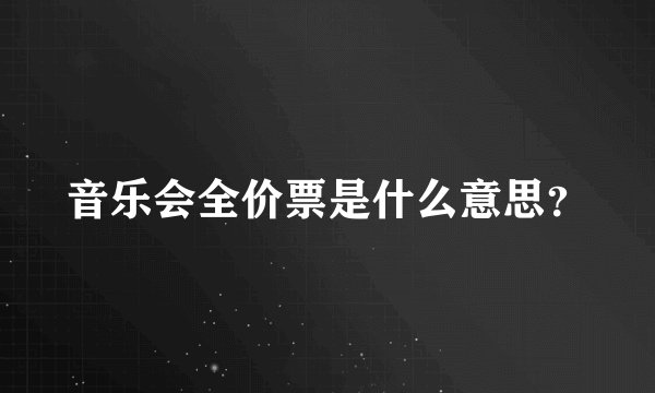音乐会全价票是什么意思？