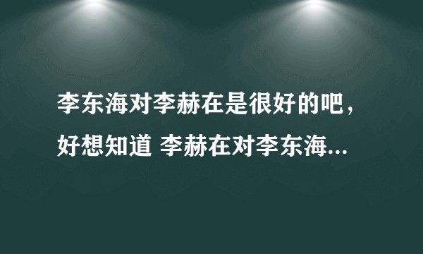 李东海对李赫在是很好的吧,好想知道 李赫在对李东海到底怎么样啊~~~