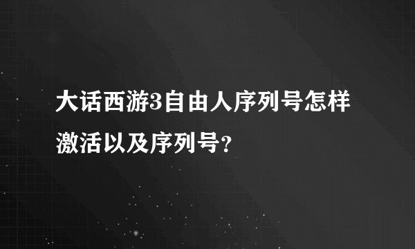 大话西游3自由人序列号怎样激活以及序列号？