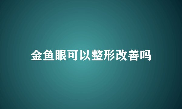 金鱼眼可以整形改善吗