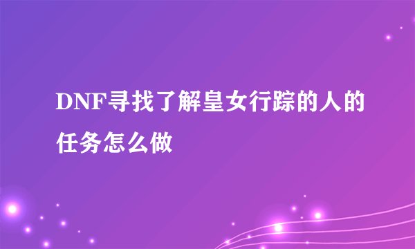 DNF寻找了解皇女行踪的人的任务怎么做