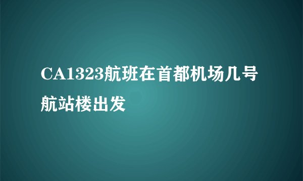 CA1323航班在首都机场几号航站楼出发