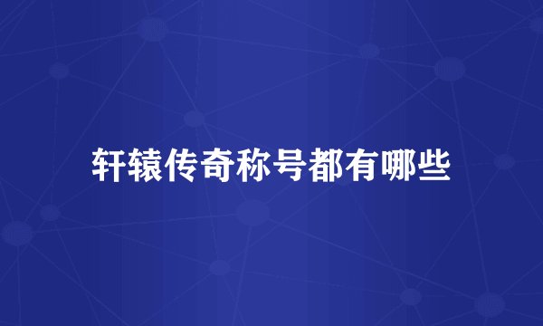 轩辕传奇称号都有哪些