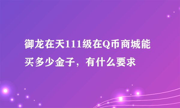 御龙在天111级在Q币商城能买多少金子，有什么要求