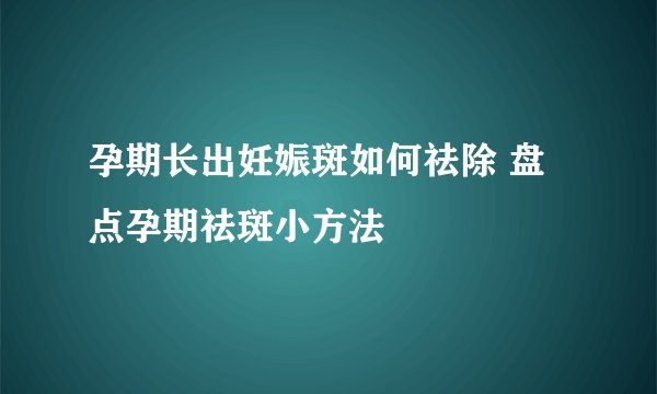孕期长出妊娠斑如何祛除 盘点孕期祛斑小方法