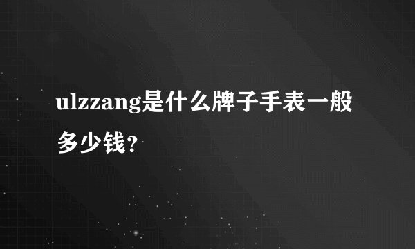 ulzzang是什么牌子手表一般多少钱？