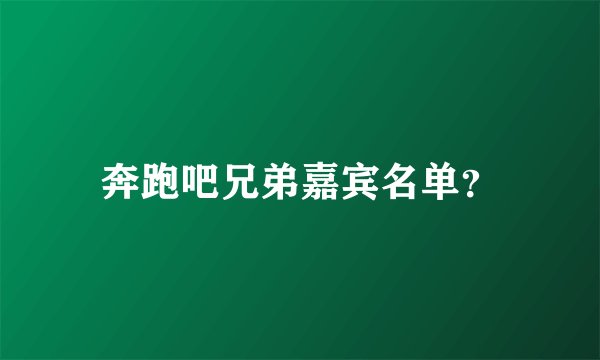 奔跑吧兄弟嘉宾名单？
