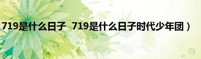 719是什么日子 719是什么日子时代少年团)