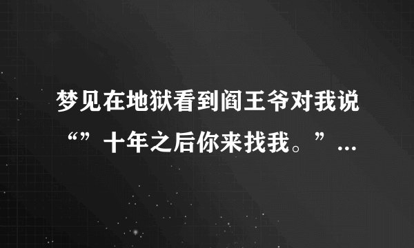 梦见在地狱看到阎王爷对我说“”十年之后你来找我。”是好事还是坏事？