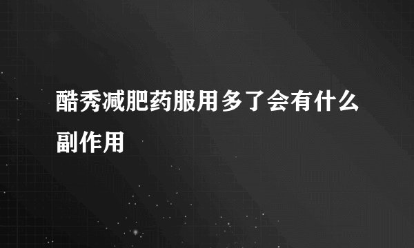 酷秀减肥药服用多了会有什么副作用