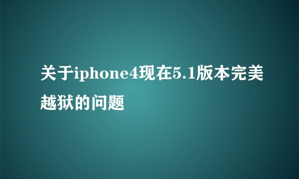 关于iphone4现在5.1版本完美越狱的问题