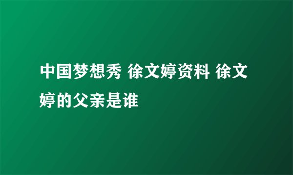 中国梦想秀 徐文婷资料 徐文婷的父亲是谁