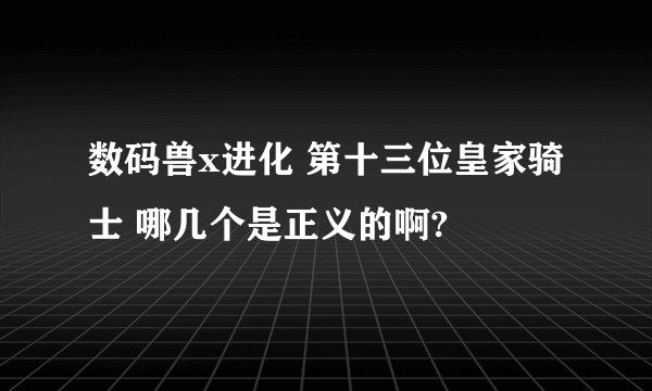 数码兽x进化 第十三位皇家骑士 哪几个是正义的啊?