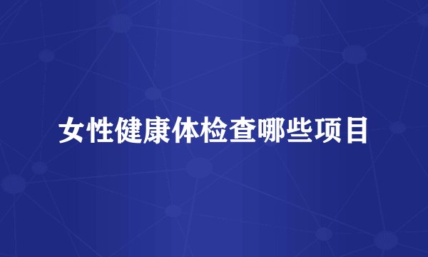 女性健康体检查哪些项目