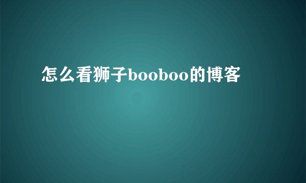 怎么看狮子booboo的博客