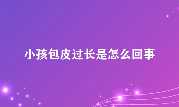 小孩包皮过长是怎么回事