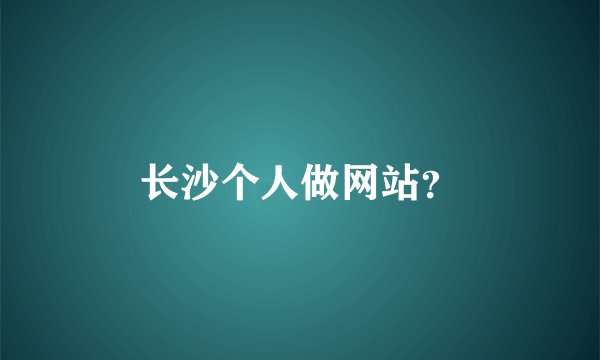 长沙个人做网站？
