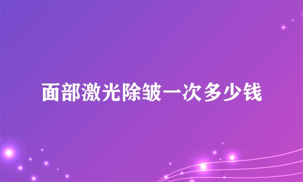 面部激光除皱一次多少钱