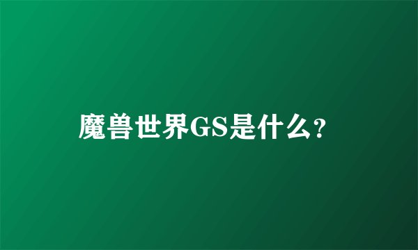 魔兽世界GS是什么？