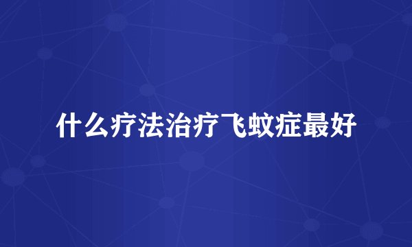 什么疗法治疗飞蚊症最好