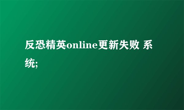 反恐精英online更新失败 系统;