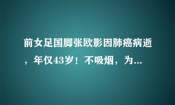 前女足国脚张欧影因肺癌病逝，年仅43岁！不吸烟，为何也患肺癌？