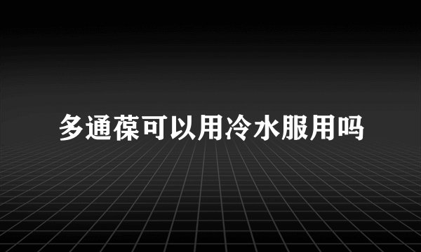 多通葆可以用冷水服用吗