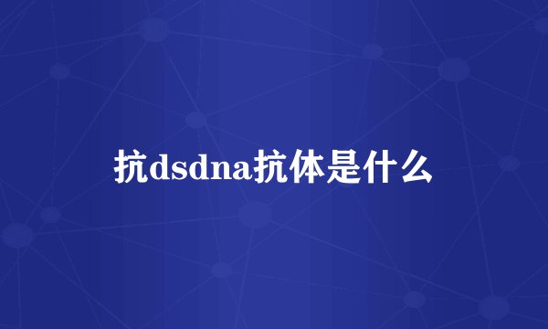 抗dsdna抗体是什么