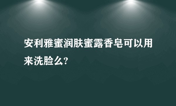 安利雅蜜润肤蜜露香皂可以用来洗脸么?