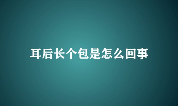 耳后长个包是怎么回事
