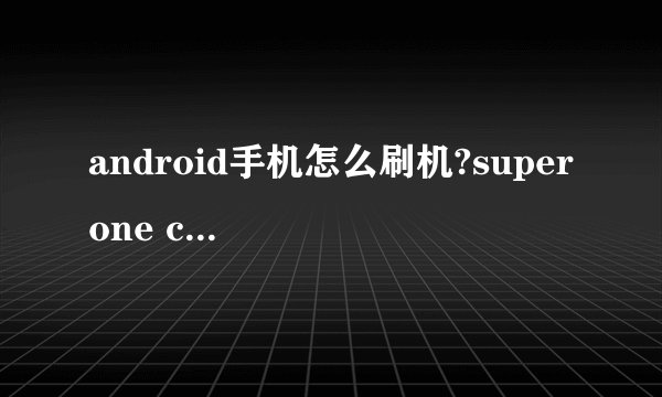 android手机怎么刷机?super one click总是未响应啊