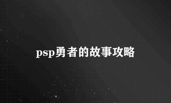 psp勇者的故事攻略
