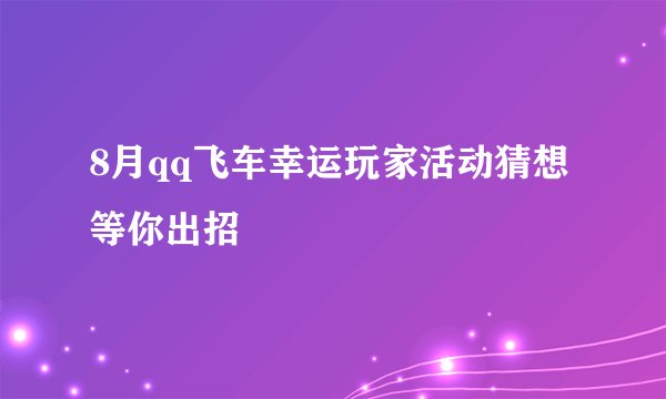 8月qq飞车幸运玩家活动猜想 等你出招