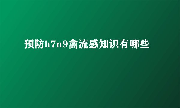 预防h7n9禽流感知识有哪些