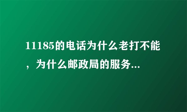 11185的电话为什么老打不能，为什么邮政局的服务态度更差火