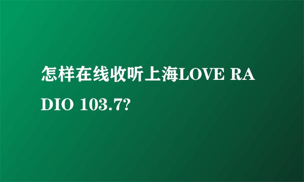 怎样在线收听上海LOVE RADIO 103.7?