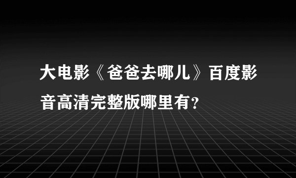 大电影《爸爸去哪儿》百度影音高清完整版哪里有？