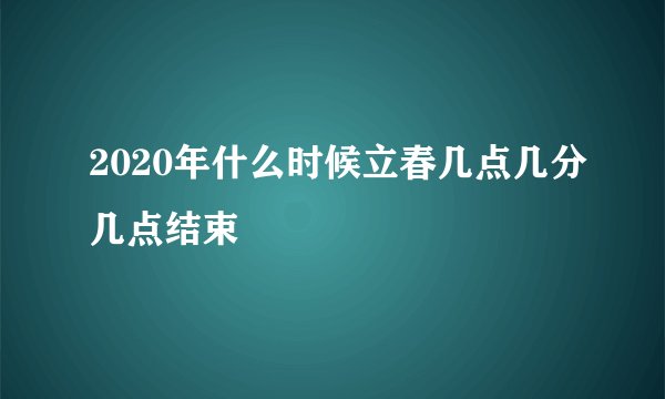 2020年什么时候立春几点几分几点结束
