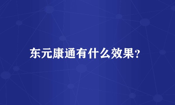 东元康通有什么效果？